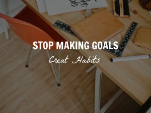 stop-goal-setting-create-good-habits